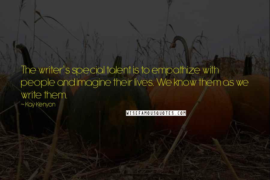 Kay Kenyon Quotes: The writer's special talent is to empathize with people and imagine their lives. We know them as we write them.