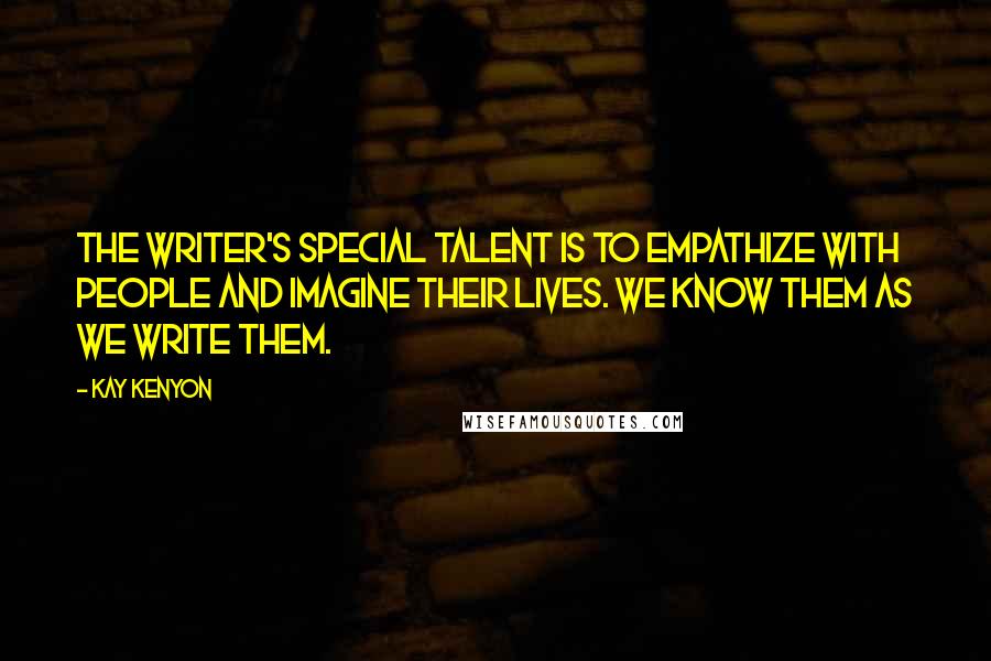 Kay Kenyon Quotes: The writer's special talent is to empathize with people and imagine their lives. We know them as we write them.