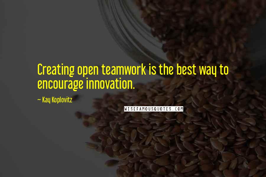 Kay Koplovitz Quotes: Creating open teamwork is the best way to encourage innovation.