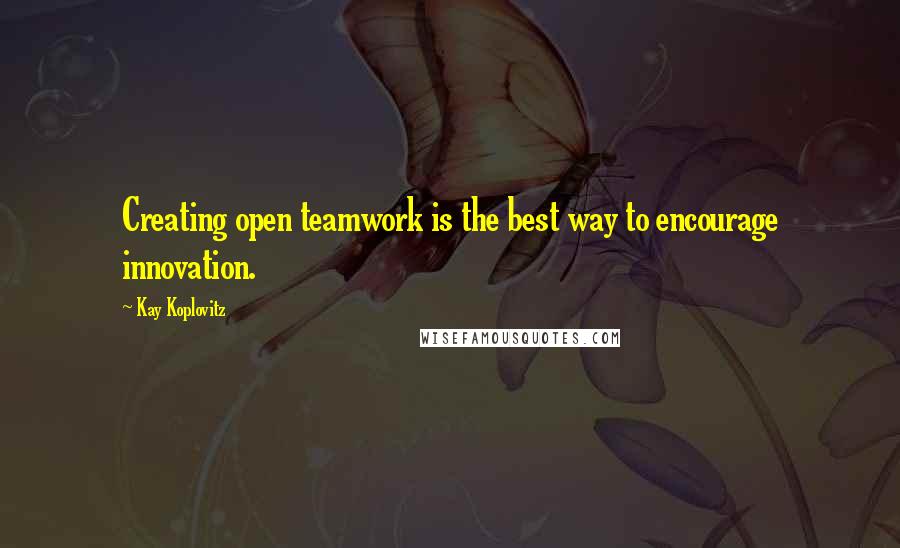Kay Koplovitz Quotes: Creating open teamwork is the best way to encourage innovation.
