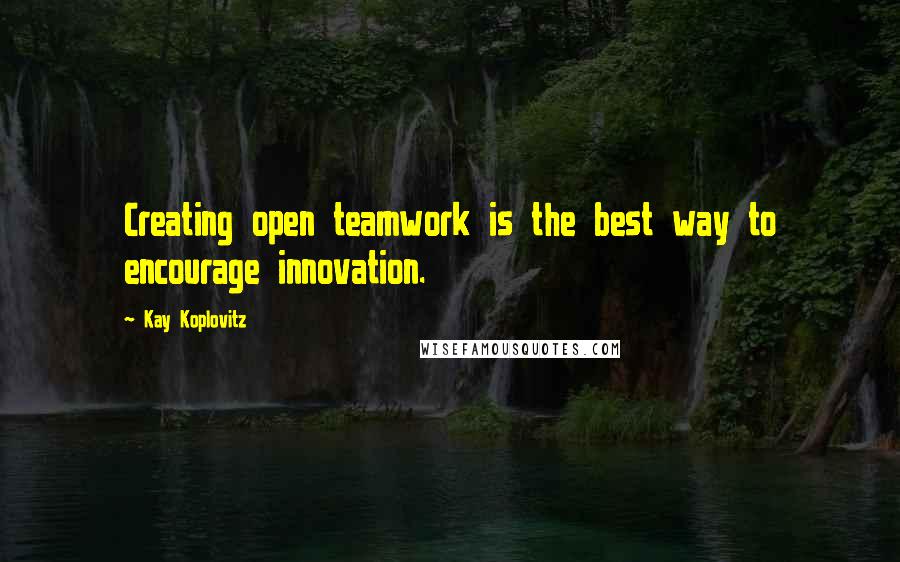 Kay Koplovitz Quotes: Creating open teamwork is the best way to encourage innovation.