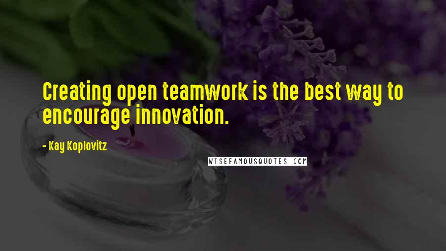 Kay Koplovitz Quotes: Creating open teamwork is the best way to encourage innovation.