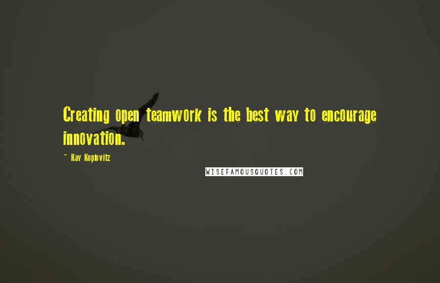 Kay Koplovitz Quotes: Creating open teamwork is the best way to encourage innovation.