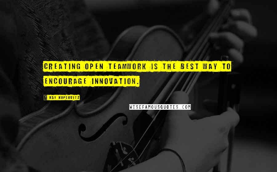 Kay Koplovitz Quotes: Creating open teamwork is the best way to encourage innovation.