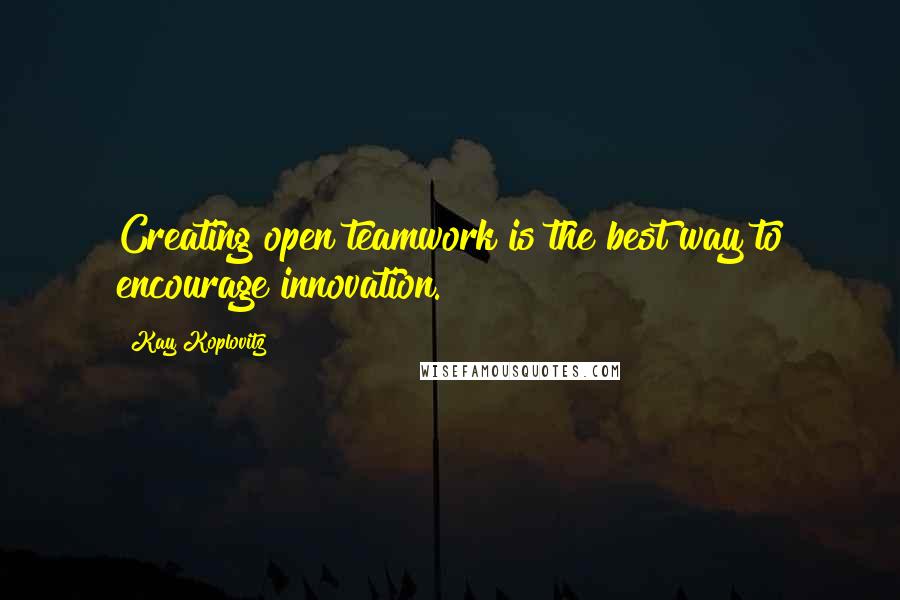 Kay Koplovitz Quotes: Creating open teamwork is the best way to encourage innovation.