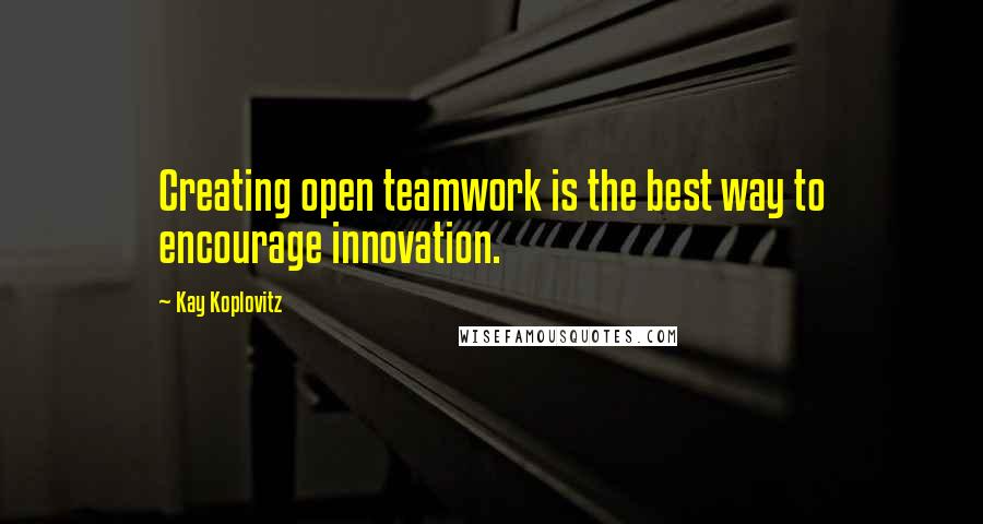 Kay Koplovitz Quotes: Creating open teamwork is the best way to encourage innovation.