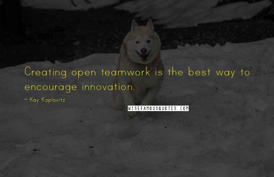 Kay Koplovitz Quotes: Creating open teamwork is the best way to encourage innovation.