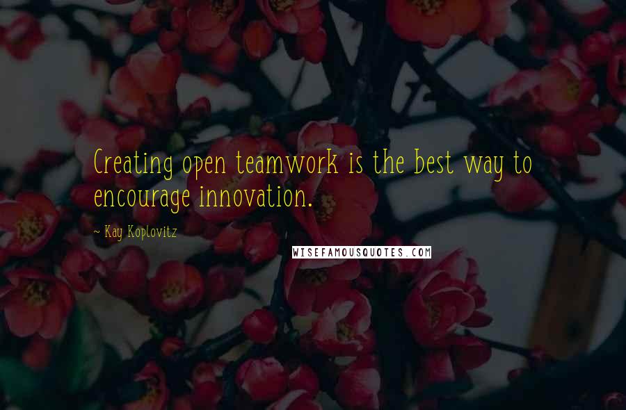 Kay Koplovitz Quotes: Creating open teamwork is the best way to encourage innovation.