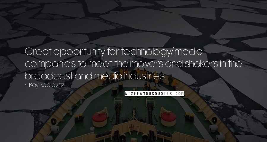 Kay Koplovitz Quotes: Great opportunity for technology/media companies to meet the movers and shakers in the broadcast and media industries.