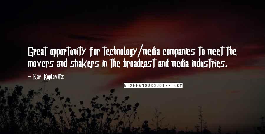 Kay Koplovitz Quotes: Great opportunity for technology/media companies to meet the movers and shakers in the broadcast and media industries.