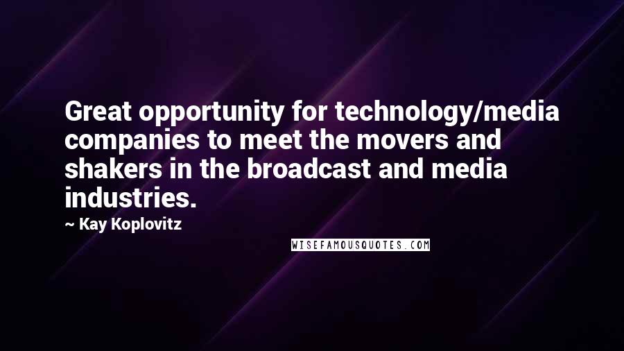 Kay Koplovitz Quotes: Great opportunity for technology/media companies to meet the movers and shakers in the broadcast and media industries.