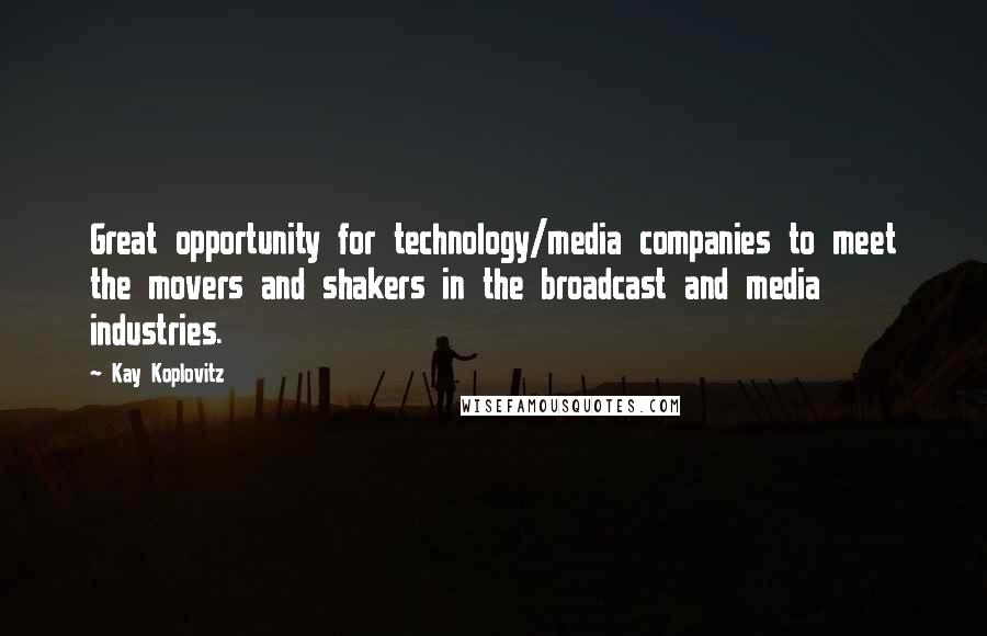 Kay Koplovitz Quotes: Great opportunity for technology/media companies to meet the movers and shakers in the broadcast and media industries.