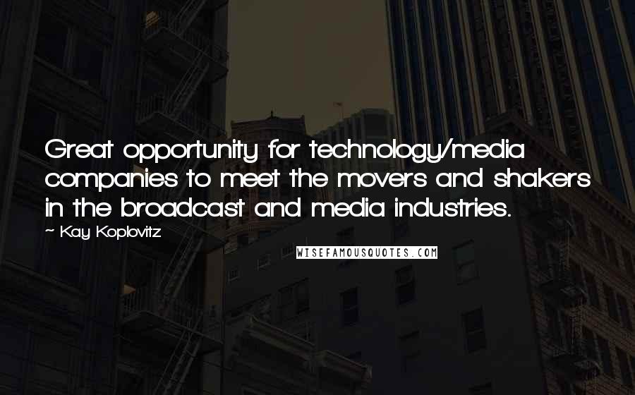 Kay Koplovitz Quotes: Great opportunity for technology/media companies to meet the movers and shakers in the broadcast and media industries.