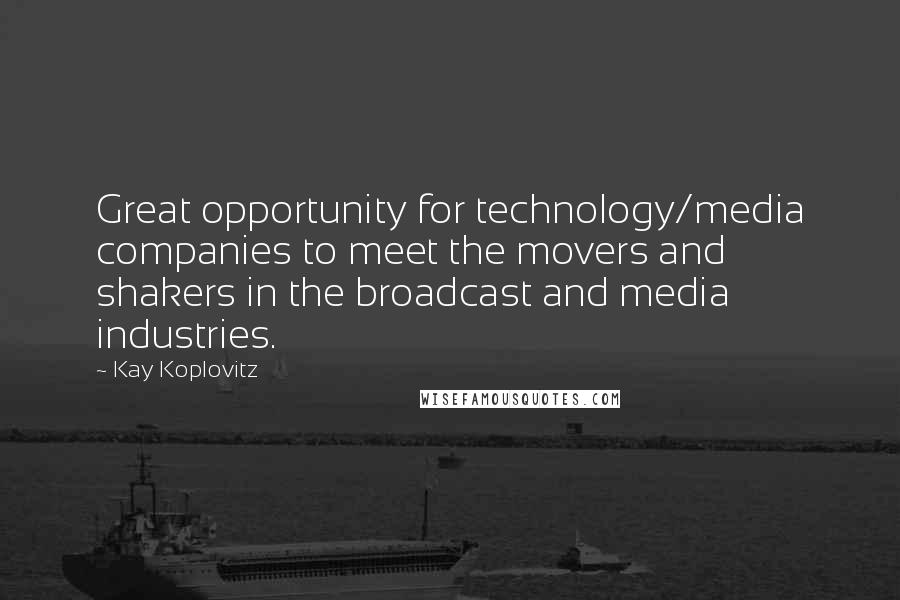 Kay Koplovitz Quotes: Great opportunity for technology/media companies to meet the movers and shakers in the broadcast and media industries.