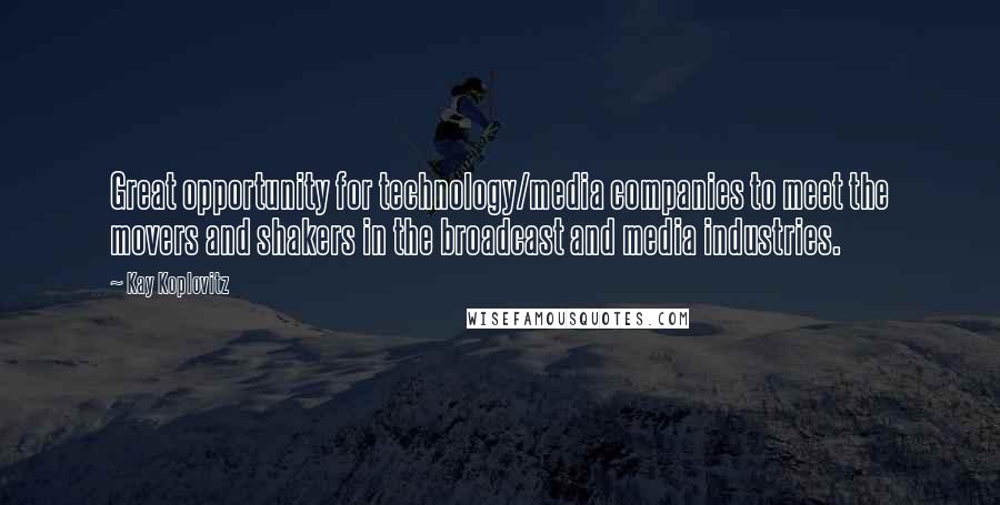 Kay Koplovitz Quotes: Great opportunity for technology/media companies to meet the movers and shakers in the broadcast and media industries.