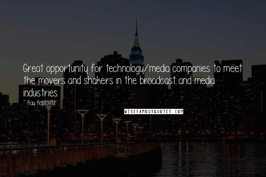 Kay Koplovitz Quotes: Great opportunity for technology/media companies to meet the movers and shakers in the broadcast and media industries.