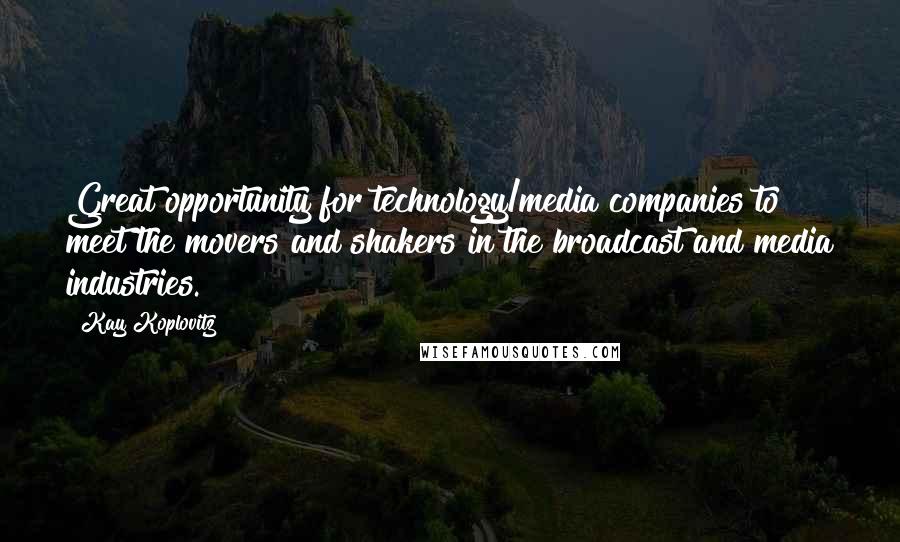 Kay Koplovitz Quotes: Great opportunity for technology/media companies to meet the movers and shakers in the broadcast and media industries.