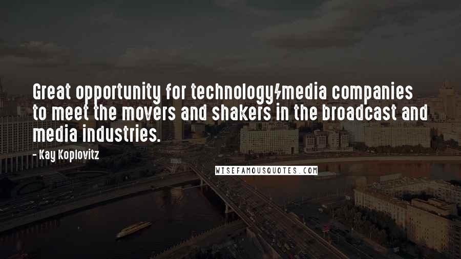 Kay Koplovitz Quotes: Great opportunity for technology/media companies to meet the movers and shakers in the broadcast and media industries.