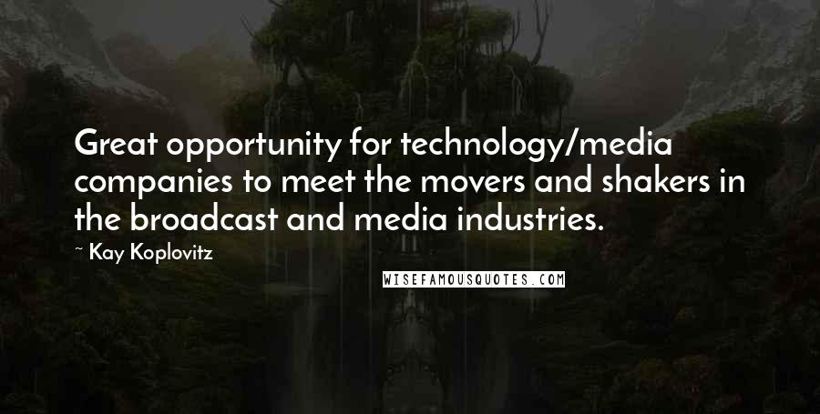 Kay Koplovitz Quotes: Great opportunity for technology/media companies to meet the movers and shakers in the broadcast and media industries.