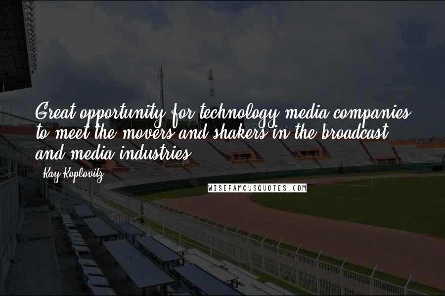 Kay Koplovitz Quotes: Great opportunity for technology/media companies to meet the movers and shakers in the broadcast and media industries.