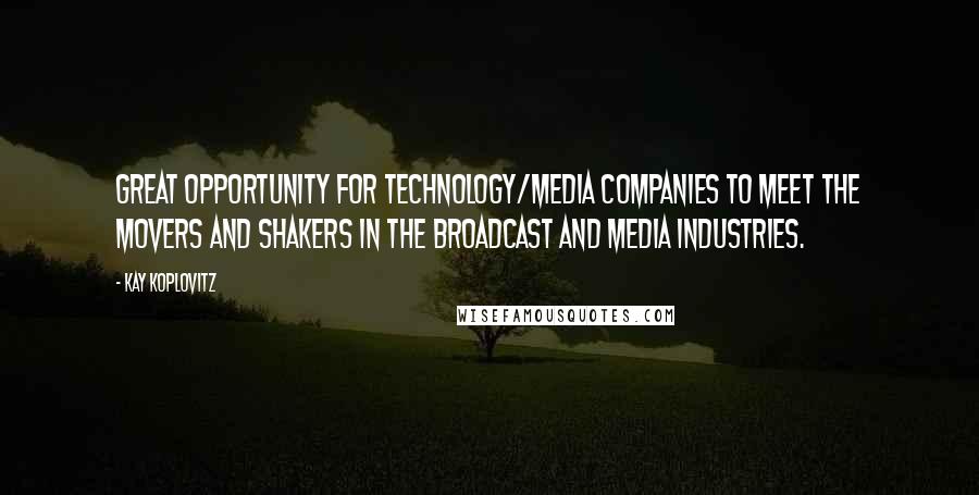 Kay Koplovitz Quotes: Great opportunity for technology/media companies to meet the movers and shakers in the broadcast and media industries.