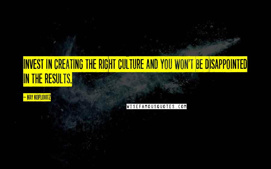 Kay Koplovitz Quotes: Invest in creating the right culture and you won't be disappointed in the results.