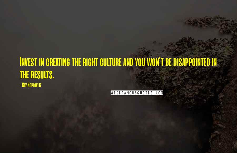 Kay Koplovitz Quotes: Invest in creating the right culture and you won't be disappointed in the results.