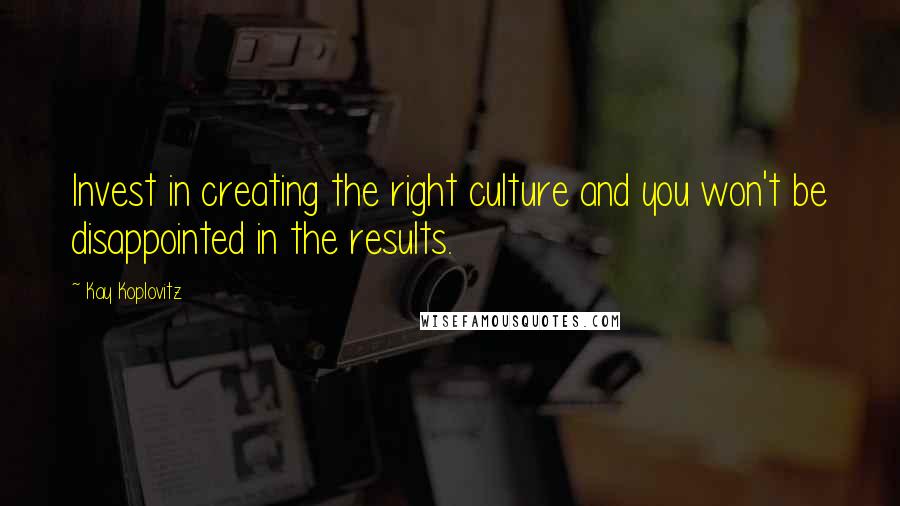 Kay Koplovitz Quotes: Invest in creating the right culture and you won't be disappointed in the results.