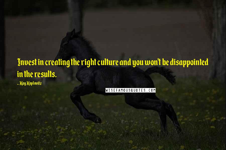 Kay Koplovitz Quotes: Invest in creating the right culture and you won't be disappointed in the results.