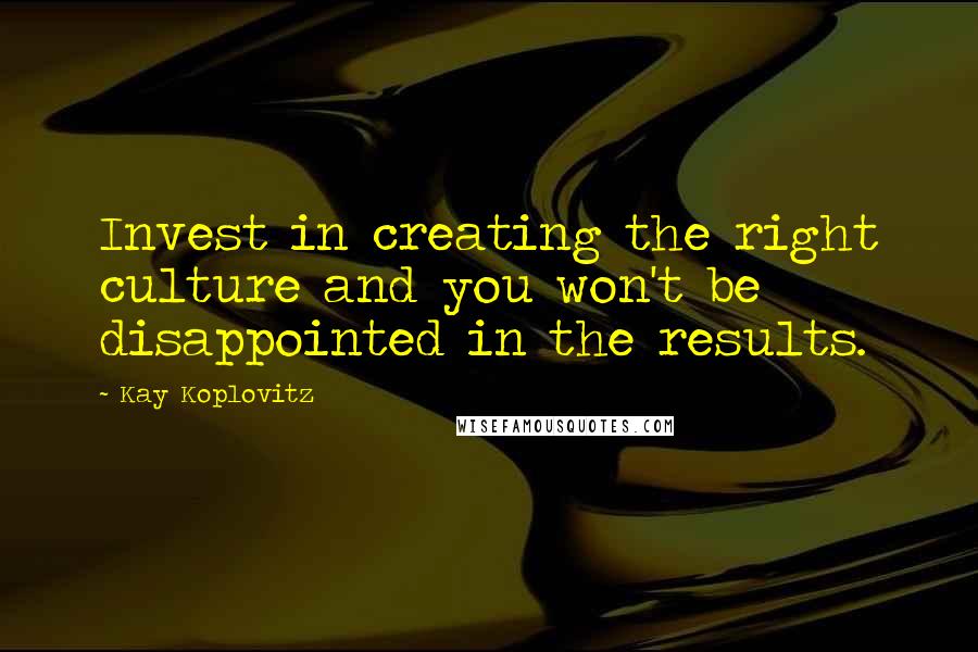 Kay Koplovitz Quotes: Invest in creating the right culture and you won't be disappointed in the results.