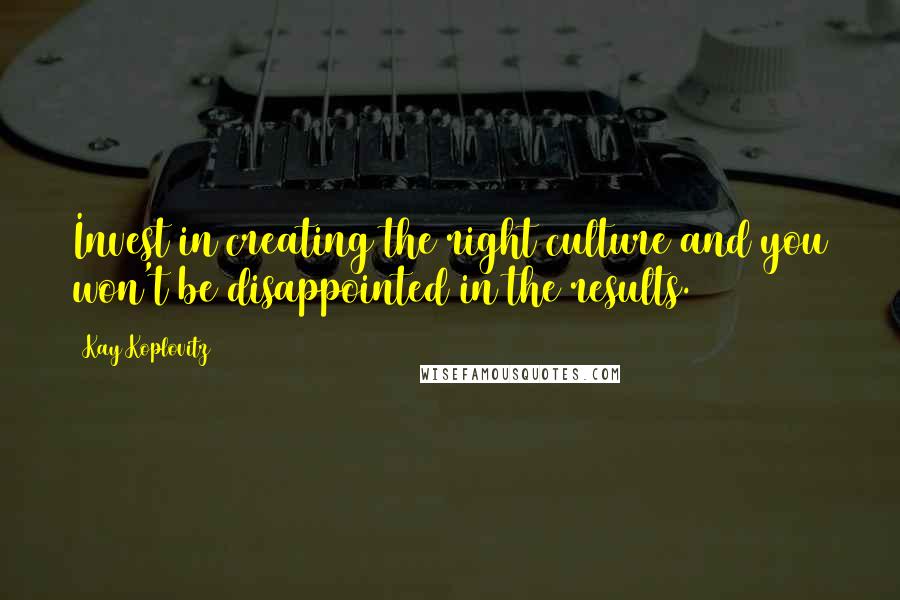 Kay Koplovitz Quotes: Invest in creating the right culture and you won't be disappointed in the results.