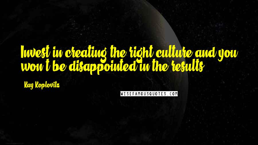 Kay Koplovitz Quotes: Invest in creating the right culture and you won't be disappointed in the results.