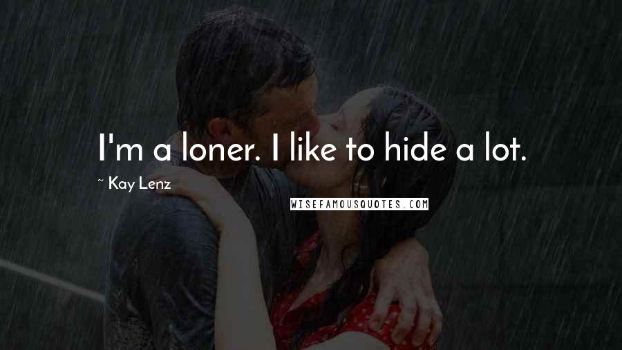 Kay Lenz Quotes: I'm a loner. I like to hide a lot.