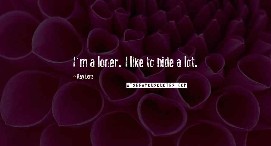 Kay Lenz Quotes: I'm a loner. I like to hide a lot.