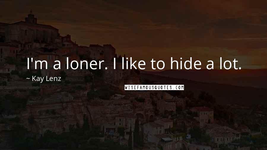 Kay Lenz Quotes: I'm a loner. I like to hide a lot.