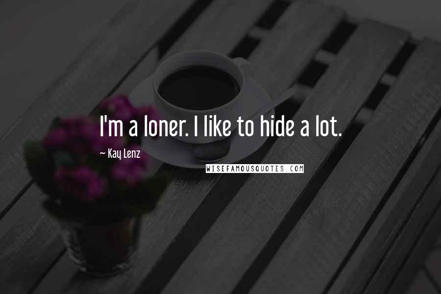 Kay Lenz Quotes: I'm a loner. I like to hide a lot.