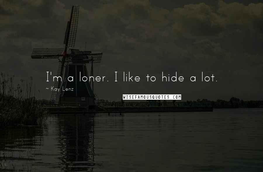 Kay Lenz Quotes: I'm a loner. I like to hide a lot.