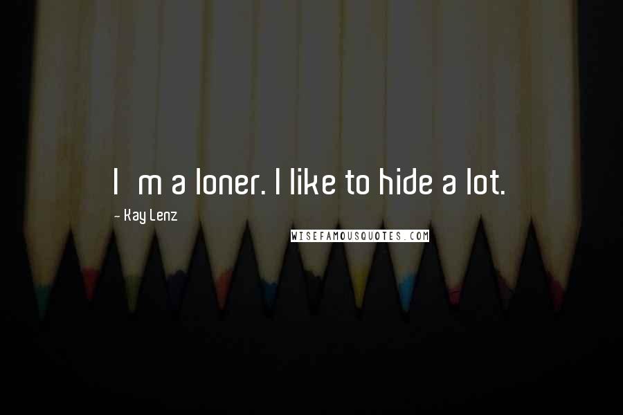 Kay Lenz Quotes: I'm a loner. I like to hide a lot.