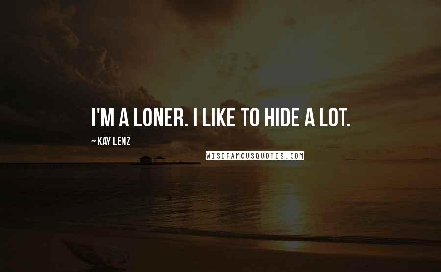 Kay Lenz Quotes: I'm a loner. I like to hide a lot.