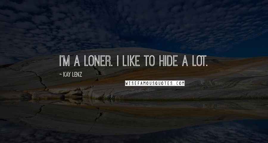 Kay Lenz Quotes: I'm a loner. I like to hide a lot.