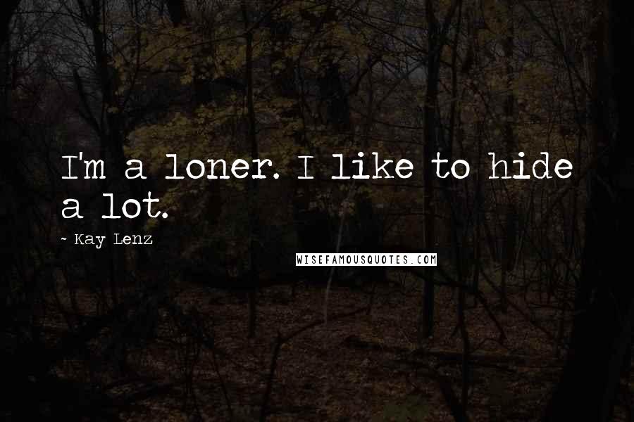 Kay Lenz Quotes: I'm a loner. I like to hide a lot.