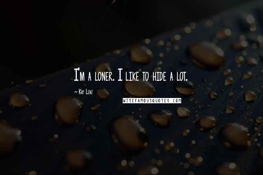 Kay Lenz Quotes: I'm a loner. I like to hide a lot.