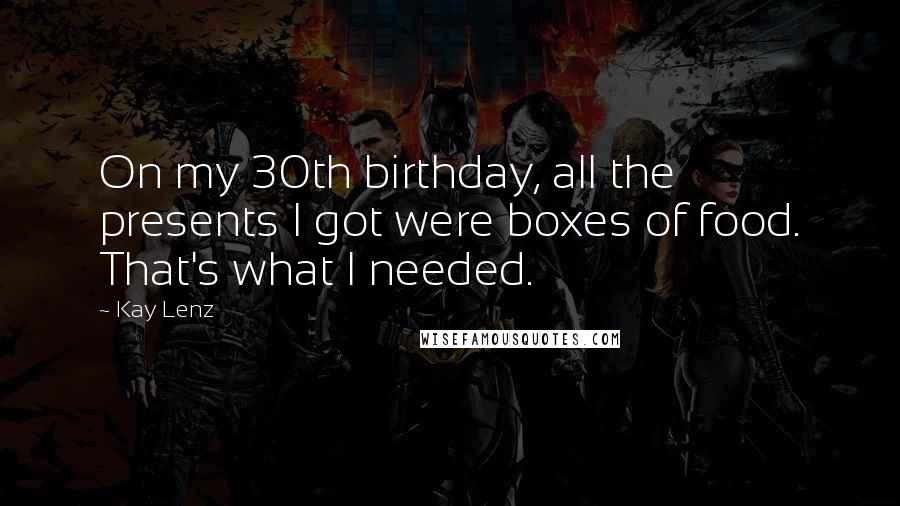 Kay Lenz Quotes: On my 30th birthday, all the presents I got were boxes of food. That's what I needed.