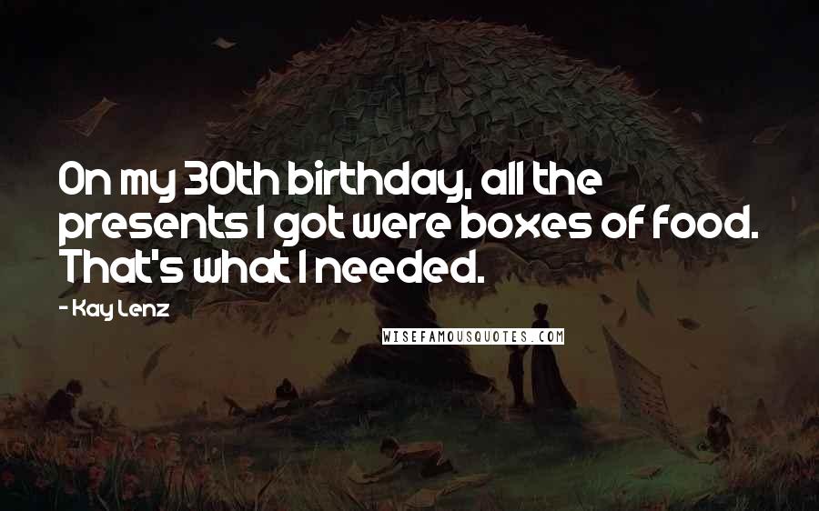 Kay Lenz Quotes: On my 30th birthday, all the presents I got were boxes of food. That's what I needed.