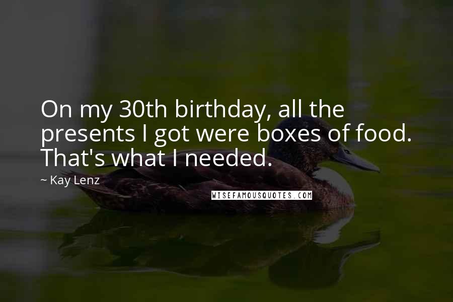 Kay Lenz Quotes: On my 30th birthday, all the presents I got were boxes of food. That's what I needed.