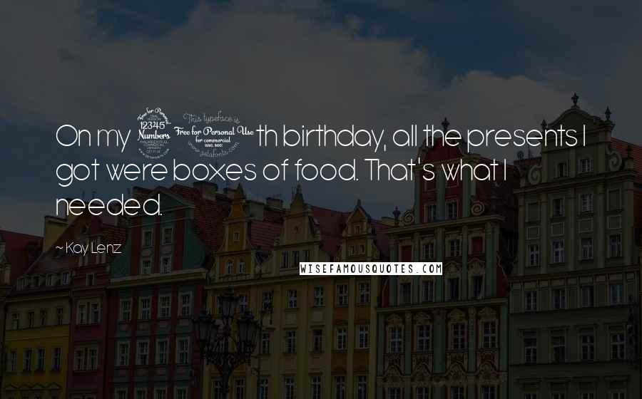 Kay Lenz Quotes: On my 30th birthday, all the presents I got were boxes of food. That's what I needed.