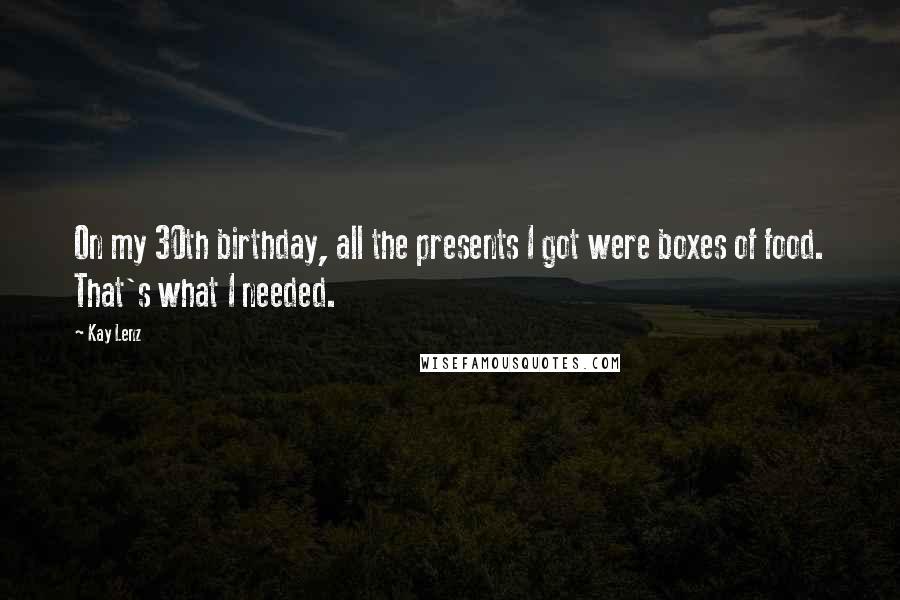 Kay Lenz Quotes: On my 30th birthday, all the presents I got were boxes of food. That's what I needed.