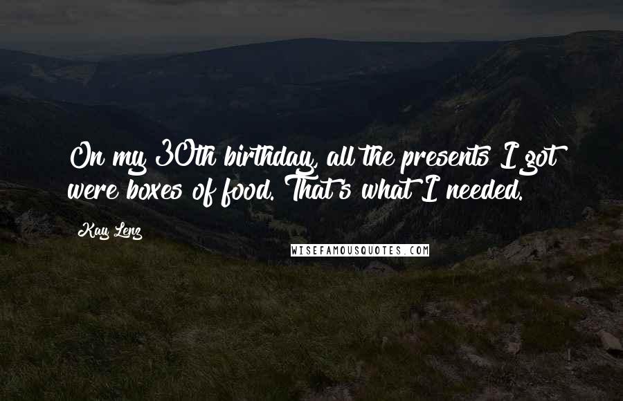 Kay Lenz Quotes: On my 30th birthday, all the presents I got were boxes of food. That's what I needed.