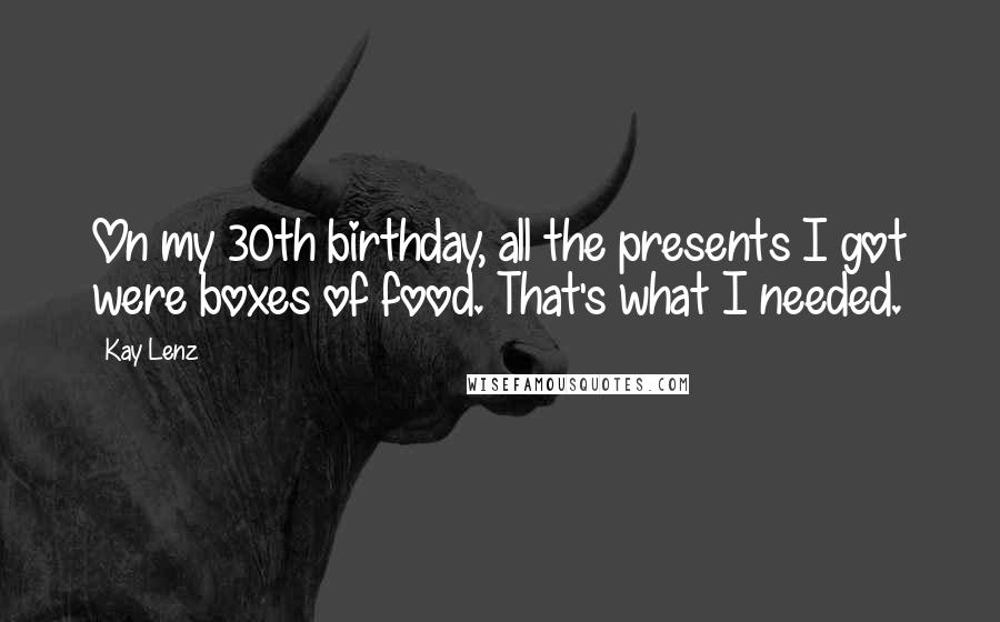 Kay Lenz Quotes: On my 30th birthday, all the presents I got were boxes of food. That's what I needed.