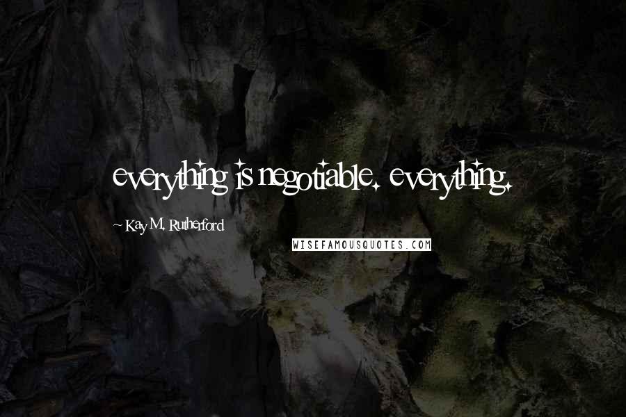 Kay M. Rutherford Quotes: everything is negotiable. everything.